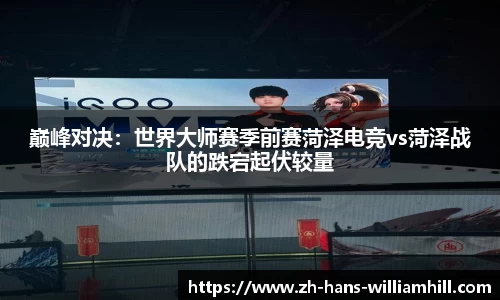巅峰对决：世界大师赛季前赛菏泽电竞vs菏泽战队的跌宕起伏较量