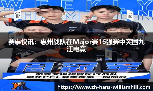 赛事快讯：惠州战队在Major赛16强赛中突围九江电竞
