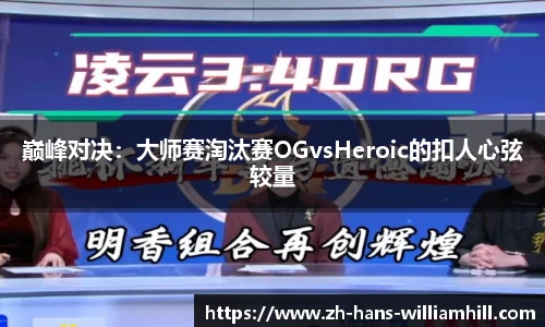 巅峰对决：大师赛淘汰赛OGvsHeroic的扣人心弦较量