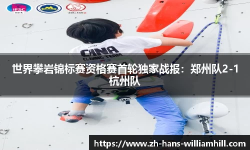 世界攀岩锦标赛资格赛首轮独家战报：郑州队2-1杭州队