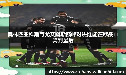 奥林匹亚科斯与尤文图斯巅峰对决谁能在欧战中笑到最后